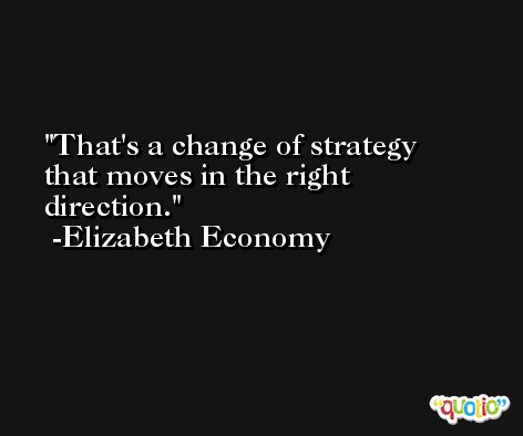 That's a change of strategy that moves in the right direction. -Elizabeth Economy