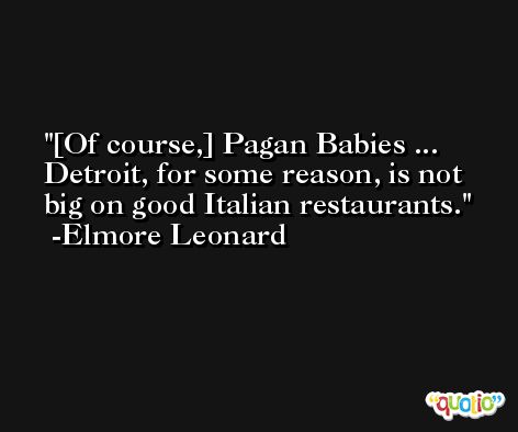 [Of course,] Pagan Babies ... Detroit, for some reason, is not big on good Italian restaurants. -Elmore Leonard