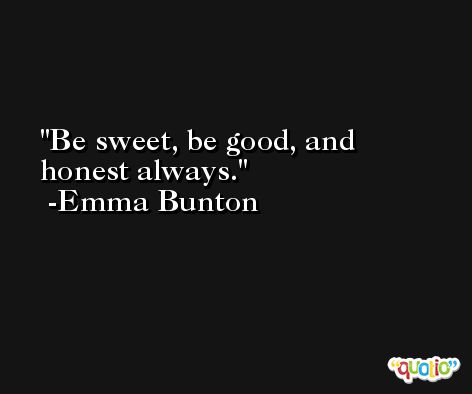 Be sweet, be good, and honest always. -Emma Bunton
