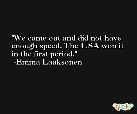 We came out and did not have enough speed. The USA won it in the first period. -Emma Laaksonen