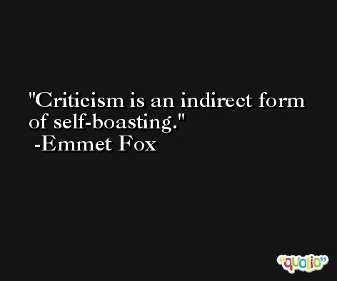 Criticism is an indirect form of self-boasting. -Emmet Fox