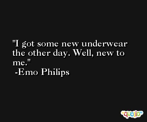 I got some new underwear the other day. Well, new to me. -Emo Philips