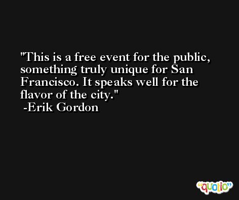 This is a free event for the public, something truly unique for San Francisco. It speaks well for the flavor of the city. -Erik Gordon