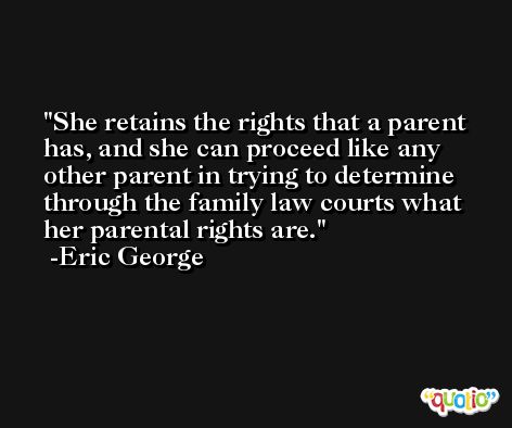 She retains the rights that a parent has, and she can proceed like any other parent in trying to determine through the family law courts what her parental rights are. -Eric George