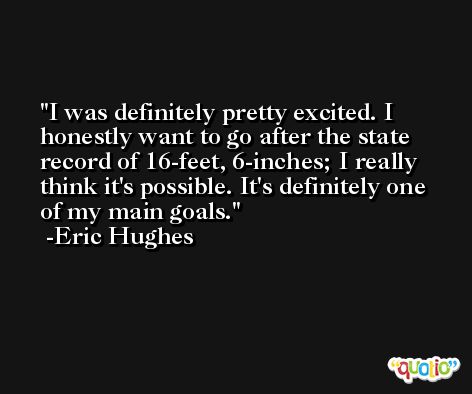 I was definitely pretty excited. I honestly want to go after the state record of 16-feet, 6-inches; I really think it's possible. It's definitely one of my main goals. -Eric Hughes