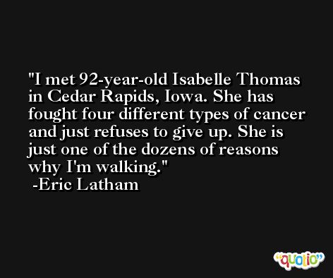 I met 92-year-old Isabelle Thomas in Cedar Rapids, Iowa. She has fought four different types of cancer and just refuses to give up. She is just one of the dozens of reasons why I'm walking. -Eric Latham