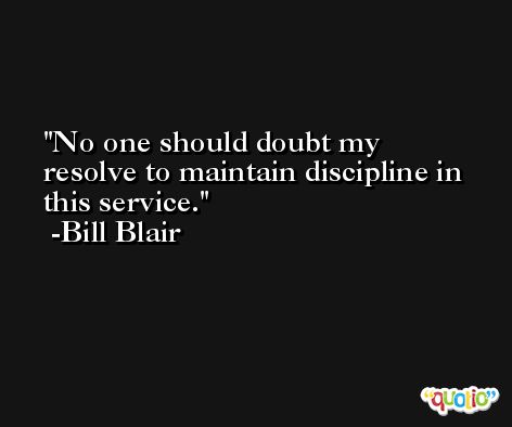 No one should doubt my resolve to maintain discipline in this service. -Bill Blair