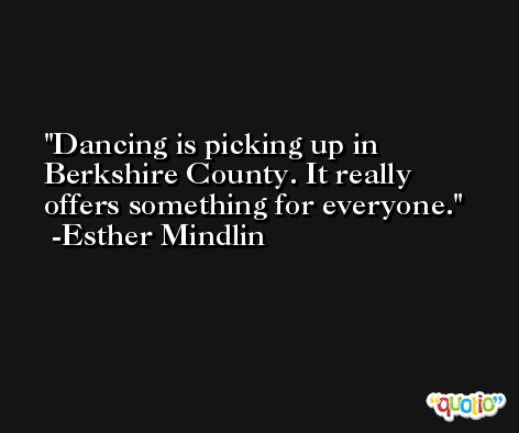 Dancing is picking up in Berkshire County. It really offers something for everyone. -Esther Mindlin