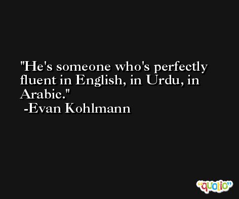 He's someone who's perfectly fluent in English, in Urdu, in Arabic. -Evan Kohlmann