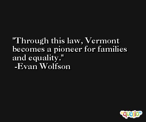 Through this law, Vermont becomes a pioneer for families and equality. -Evan Wolfson