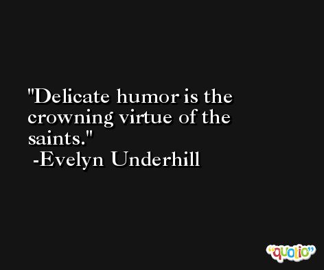 Delicate humor is the crowning virtue of the saints. -Evelyn Underhill
