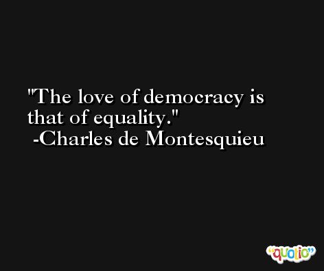 The love of democracy is that of equality. -Charles de Montesquieu