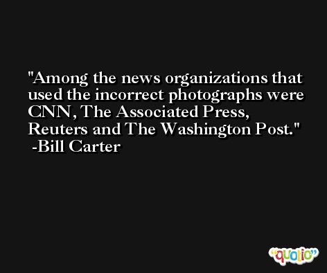 Among the news organizations that used the incorrect photographs were CNN, The Associated Press, Reuters and The Washington Post. -Bill Carter