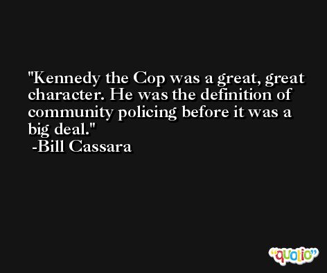 Kennedy the Cop was a great, great character. He was the definition of community policing before it was a big deal. -Bill Cassara