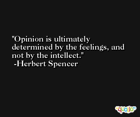 Opinion is ultimately determined by the feelings, and not by the intellect. -Herbert Spencer
