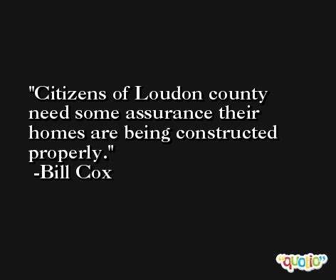 Citizens of Loudon county need some assurance their homes are being constructed properly. -Bill Cox