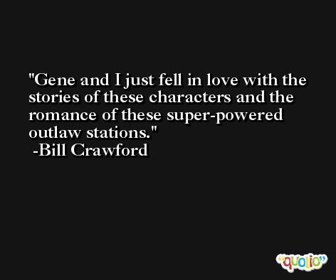 Gene and I just fell in love with the stories of these characters and the romance of these super-powered outlaw stations. -Bill Crawford