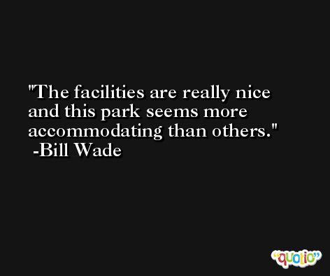 The facilities are really nice and this park seems more accommodating than others. -Bill Wade