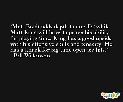 Matt Boldt adds depth to our 'D,' while Matt Krug will have to prove his ability for playing time. Krug has a good upside with his offensive skills and tenacity. He has a knack for big-time open-ice hits. -Bill Wilkinson