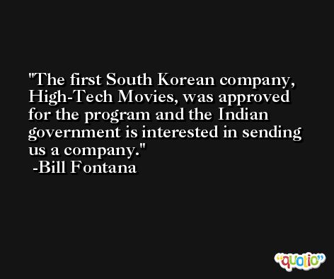 The first South Korean company, High-Tech Movies, was approved for the program and the Indian government is interested in sending us a company. -Bill Fontana