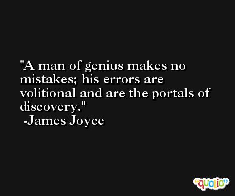 A man of genius makes no mistakes; his errors are volitional and are the portals of discovery. -James Joyce