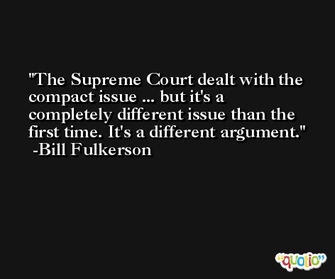 The Supreme Court dealt with the compact issue ... but it's a completely different issue than the first time. It's a different argument. -Bill Fulkerson
