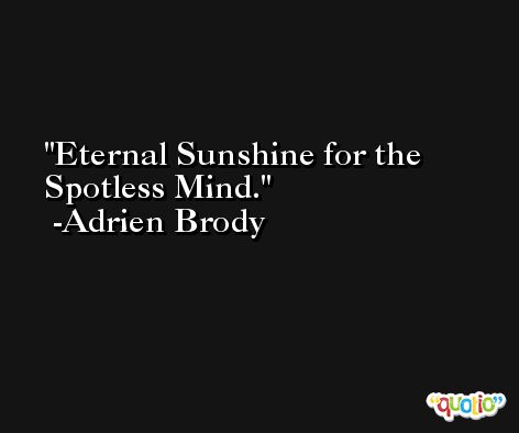 Eternal Sunshine for the Spotless Mind. -Adrien Brody