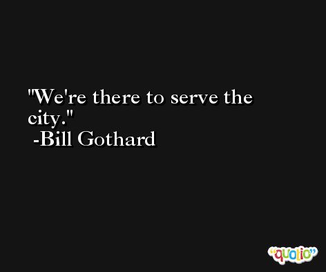 We're there to serve the city. -Bill Gothard