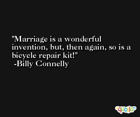 Marriage is a wonderful invention, but, then again, so is a bicycle repair kit! -Billy Connelly