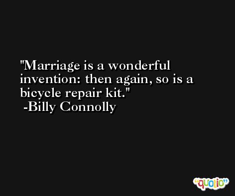 Marriage is a wonderful invention: then again, so is a bicycle repair kit. -Billy Connolly