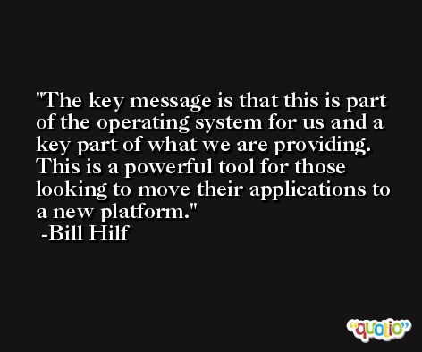 The key message is that this is part of the operating system for us and a key part of what we are providing. This is a powerful tool for those looking to move their applications to a new platform. -Bill Hilf