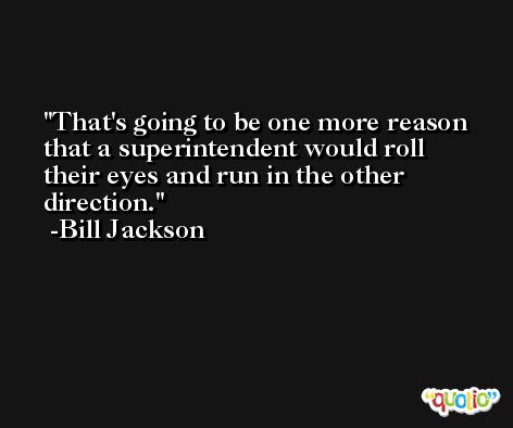 That's going to be one more reason that a superintendent would roll their eyes and run in the other direction. -Bill Jackson