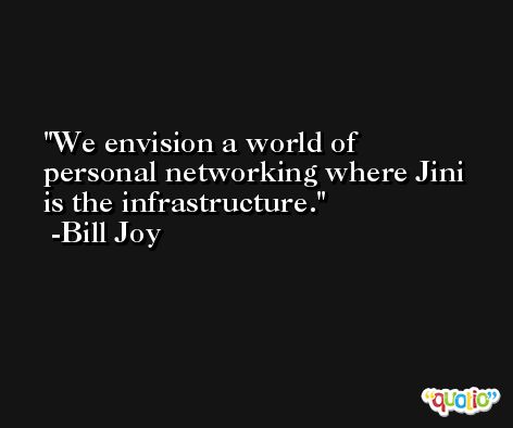 We envision a world of personal networking where Jini is the infrastructure. -Bill Joy