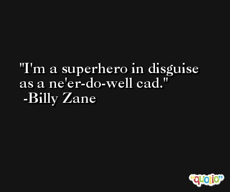I'm a superhero in disguise as a ne'er-do-well cad. -Billy Zane