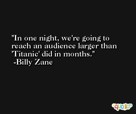 In one night, we're going to reach an audience larger than 'Titanic' did in months. -Billy Zane