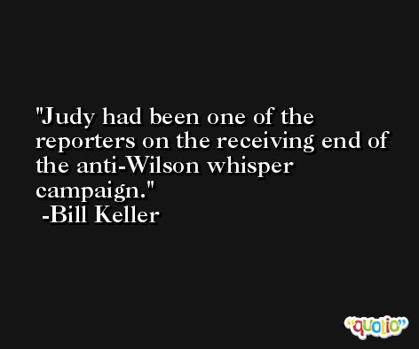 Judy had been one of the reporters on the receiving end of the anti-Wilson whisper campaign. -Bill Keller