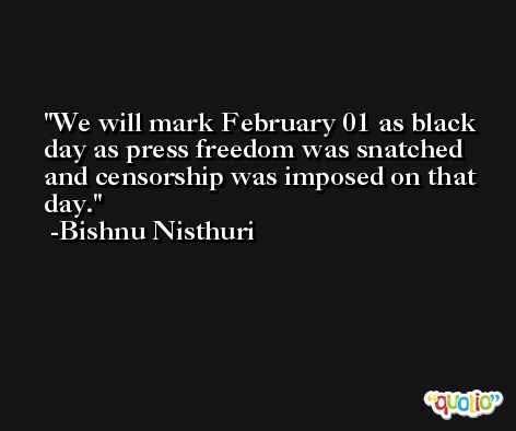 We will mark February 01 as black day as press freedom was snatched and censorship was imposed on that day. -Bishnu Nisthuri