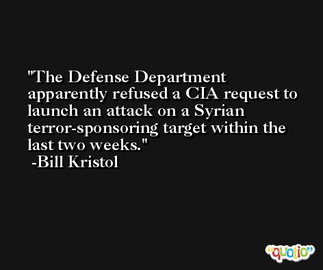 The Defense Department apparently refused a CIA request to launch an attack on a Syrian terror-sponsoring target within the last two weeks. -Bill Kristol