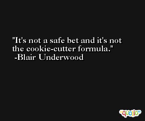 It's not a safe bet and it's not the cookie-cutter formula. -Blair Underwood