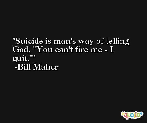 Suicide is man's way of telling God, 