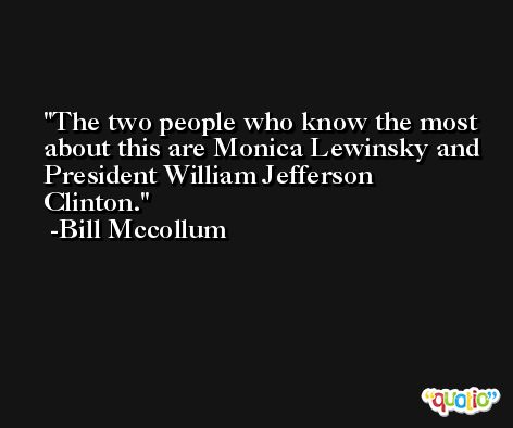 The two people who know the most about this are Monica Lewinsky and President William Jefferson Clinton. -Bill Mccollum