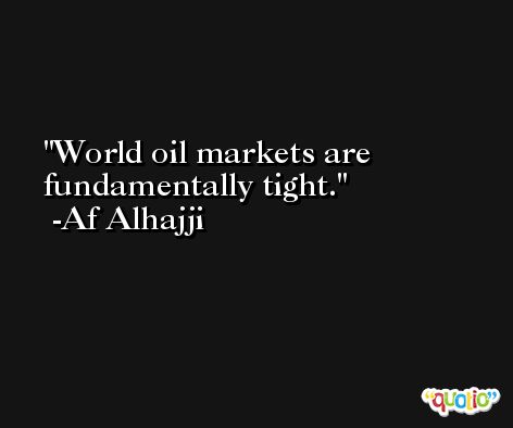 World oil markets are fundamentally tight. -Af Alhajji