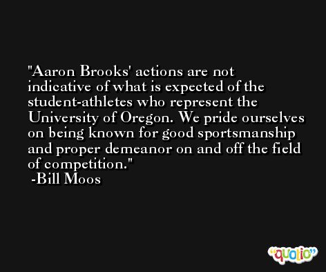 Aaron Brooks' actions are not indicative of what is expected of the student-athletes who represent the University of Oregon. We pride ourselves on being known for good sportsmanship and proper demeanor on and off the field of competition. -Bill Moos