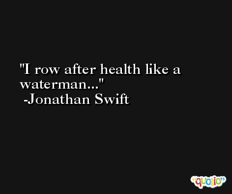 I row after health like a waterman... -Jonathan Swift