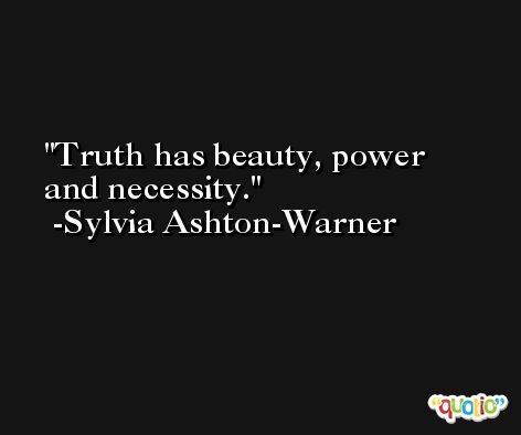 Truth has beauty, power and necessity. -Sylvia Ashton-Warner