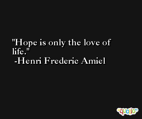 Hope is only the love of life. -Henri Frederic Amiel