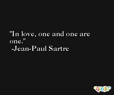 In love, one and one are one. -Jean-Paul Sartre