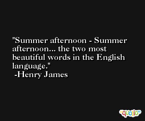Summer afternoon - Summer afternoon... the two most beautiful words in the English language. -Henry James
