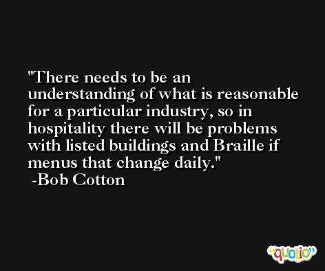 There needs to be an understanding of what is reasonable for a particular industry, so in hospitality there will be problems with listed buildings and Braille if menus that change daily. -Bob Cotton