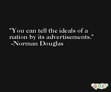 You can tell the ideals of a nation by its advertisements. -Norman Douglas